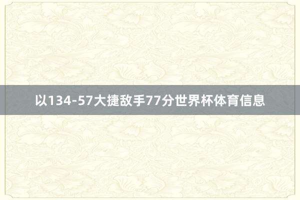 以134-57大捷敌手77分世界杯体育信息