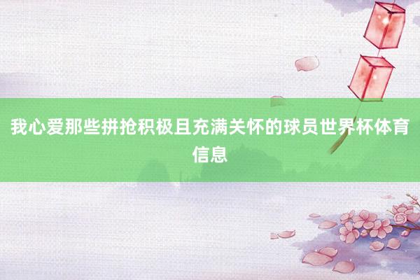 我心爱那些拼抢积极且充满关怀的球员世界杯体育信息