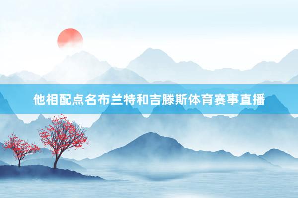 他相配点名布兰特和吉滕斯体育赛事直播