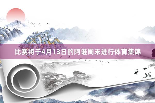比赛将于4月13日的阿谁周末进行体育集锦