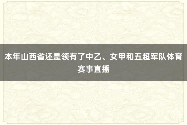 本年山西省还是领有了中乙、女甲和五超军队体育赛事直播