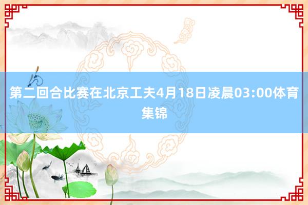 第二回合比赛在北京工夫4月18日凌晨03:00体育集锦