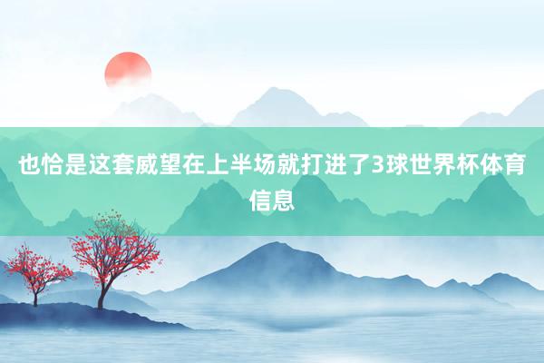也恰是这套威望在上半场就打进了3球世界杯体育信息