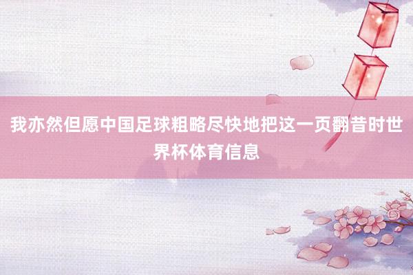 我亦然但愿中国足球粗略尽快地把这一页翻昔时世界杯体育信息