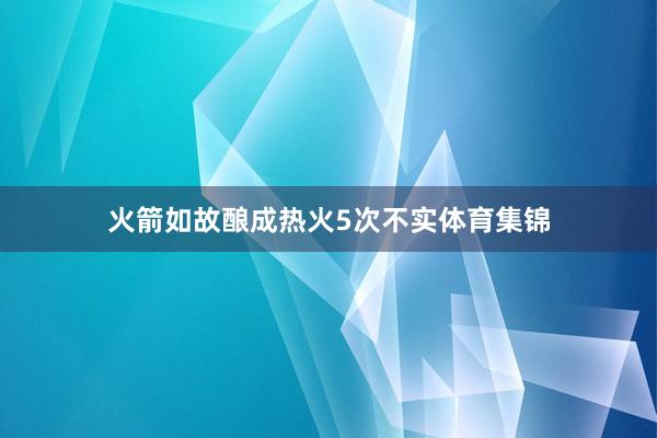 火箭如故酿成热火5次不实体育集锦