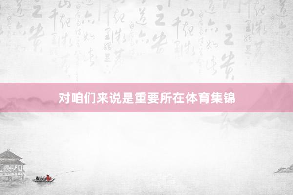 对咱们来说是重要所在体育集锦