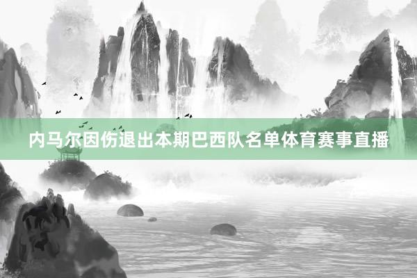 内马尔因伤退出本期巴西队名单体育赛事直播