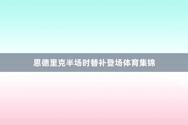 恩德里克半场时替补登场体育集锦