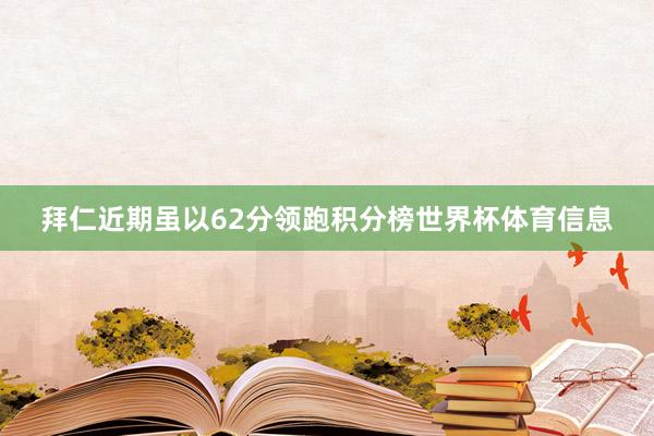 拜仁近期虽以62分领跑积分榜世界杯体育信息