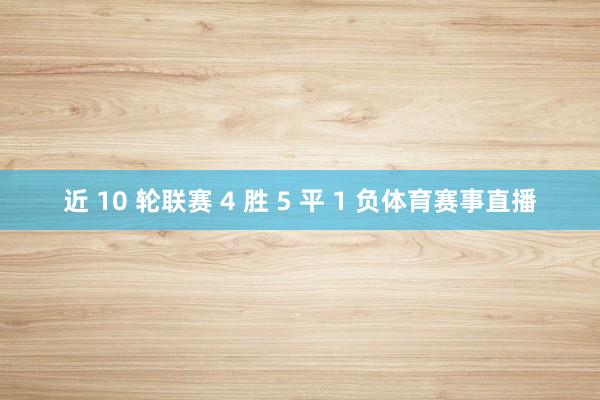 近 10 轮联赛 4 胜 5 平 1 负体育赛事直播