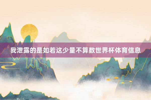 我泄露的是如若这少量不算数世界杯体育信息