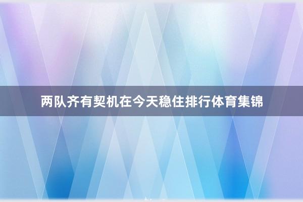 两队齐有契机在今天稳住排行体育集锦