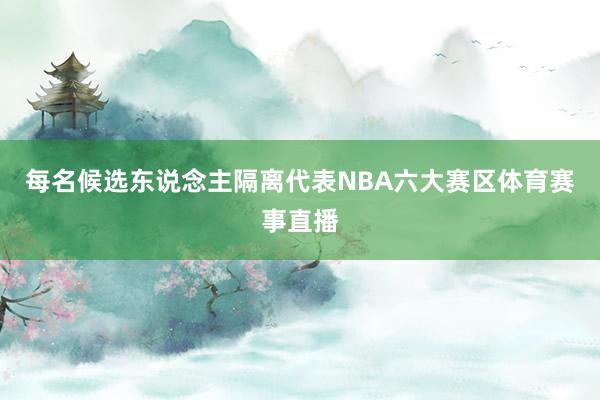 每名候选东说念主隔离代表NBA六大赛区体育赛事直播