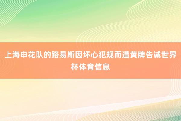 上海申花队的路易斯因坏心犯规而遭黄牌告诫世界杯体育信息