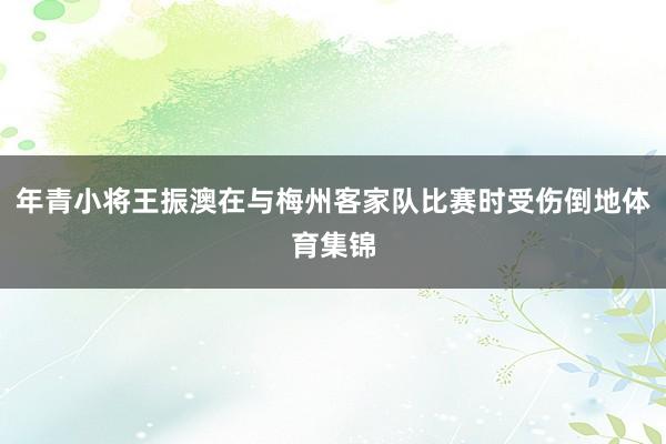 年青小将王振澳在与梅州客家队比赛时受伤倒地体育集锦