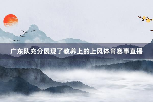 广东队充分展现了教养上的上风体育赛事直播