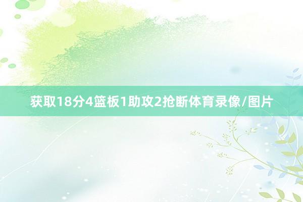 获取18分4篮板1助攻2抢断体育录像/图片