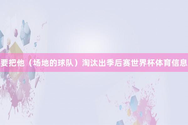 要把他(场地的球队)淘汰出季后赛世界杯体育信息