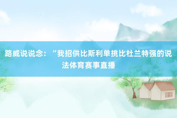 路威说说念：“我招供比斯利单挑比杜兰特强的说法体育赛事直播