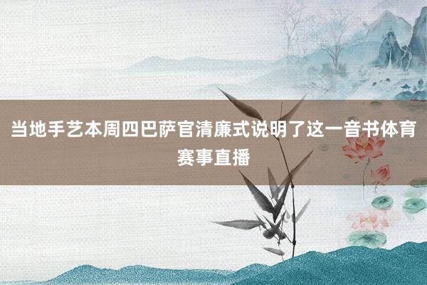当地手艺本周四巴萨官清廉式说明了这一音书体育赛事直播