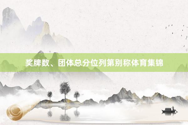 奖牌数、团体总分位列第别称体育集锦