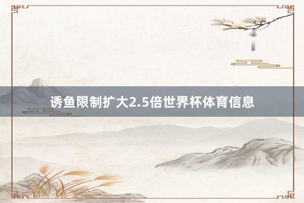 诱鱼限制扩大2.5倍世界杯体育信息