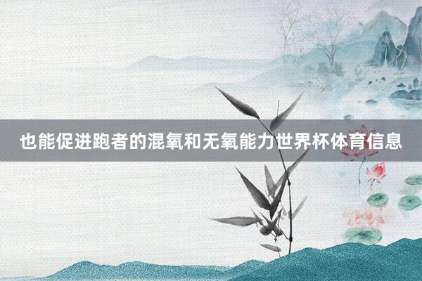 也能促进跑者的混氧和无氧能力世界杯体育信息
