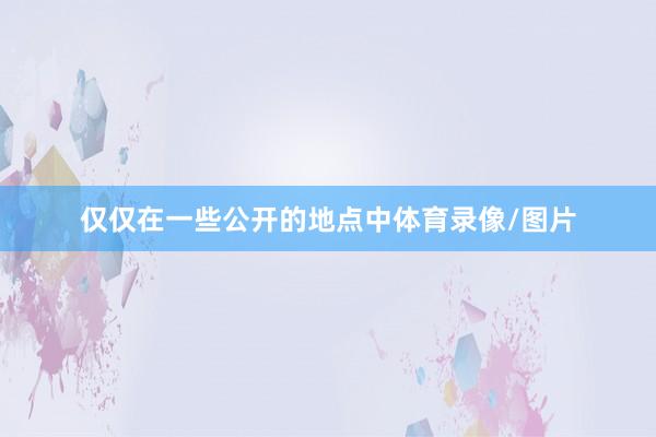 仅仅在一些公开的地点中体育录像/图片