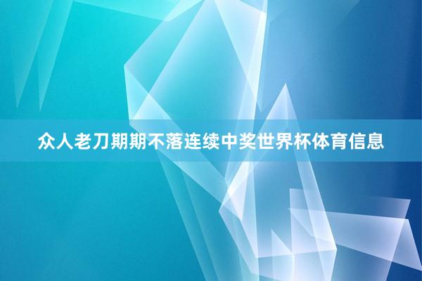 众人老刀期期不落连续中奖世界杯体育信息