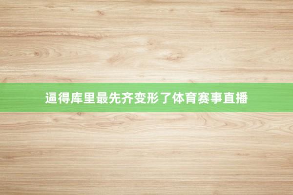 逼得库里最先齐变形了体育赛事直播
