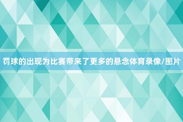 罚球的出现为比赛带来了更多的悬念体育录像/图片