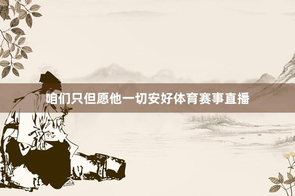 咱们只但愿他一切安好体育赛事直播
