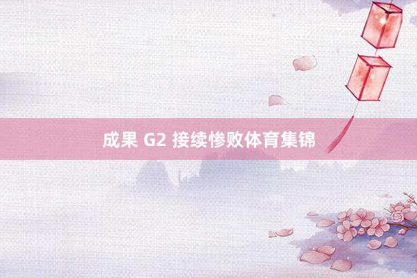 成果 G2 接续惨败体育集锦