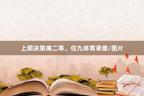 上期决策擒二等、任九体育录像/图片