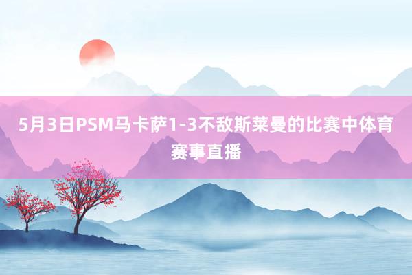 5月3日PSM马卡萨1-3不敌斯莱曼的比赛中体育赛事直播
