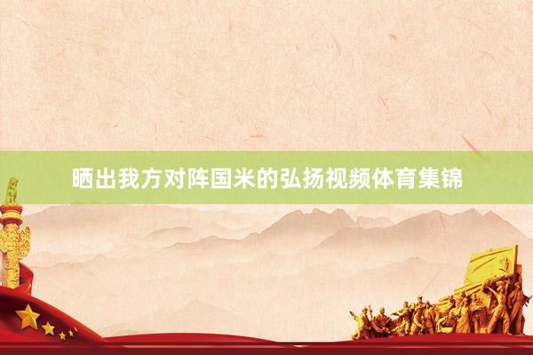 晒出我方对阵国米的弘扬视频体育集锦