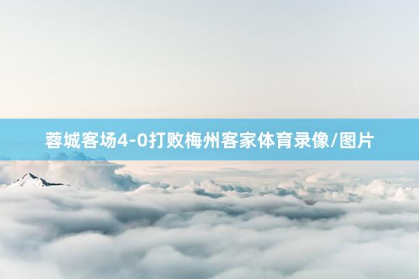 蓉城客场4-0打败梅州客家体育录像/图片