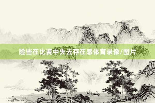 险些在比赛中失去存在感体育录像/图片