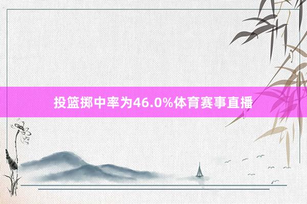 投篮掷中率为46.0%体育赛事直播