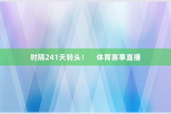 时隔241天转头！    体育赛事直播
