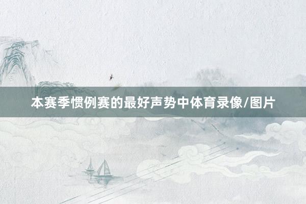 本赛季惯例赛的最好声势中体育录像/图片
