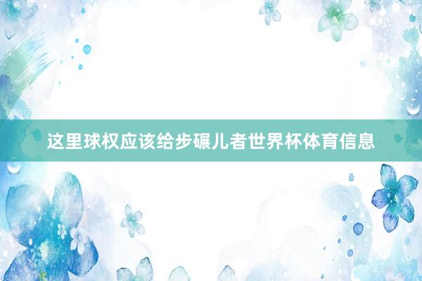 这里球权应该给步碾儿者世界杯体育信息