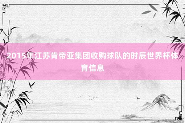2015年江苏肯帝亚集团收购球队的时辰世界杯体育信息