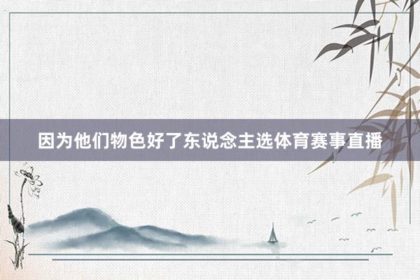因为他们物色好了东说念主选体育赛事直播