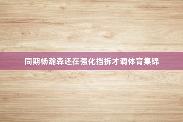 同期杨瀚森还在强化挡拆才调体育集锦