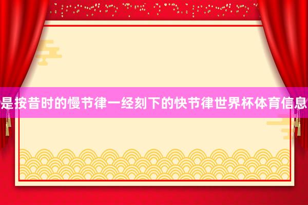 是按昔时的慢节律一经刻下的快节律世界杯体育信息
