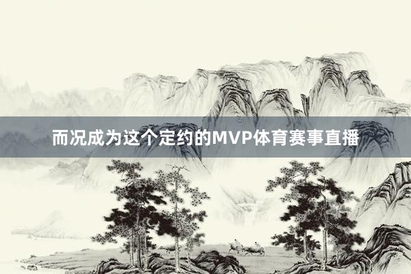 而况成为这个定约的MVP体育赛事直播