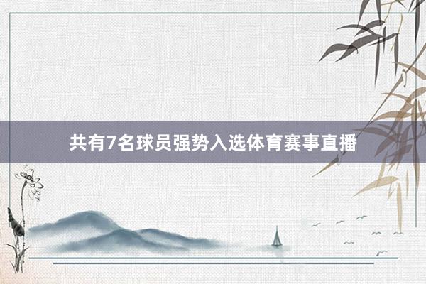 共有7名球员强势入选体育赛事直播