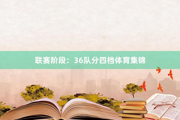 联赛阶段：36队分四档体育集锦