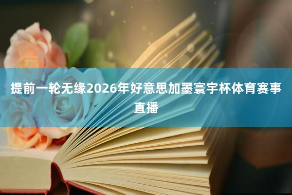 提前一轮无缘2026年好意思加墨寰宇杯体育赛事直播